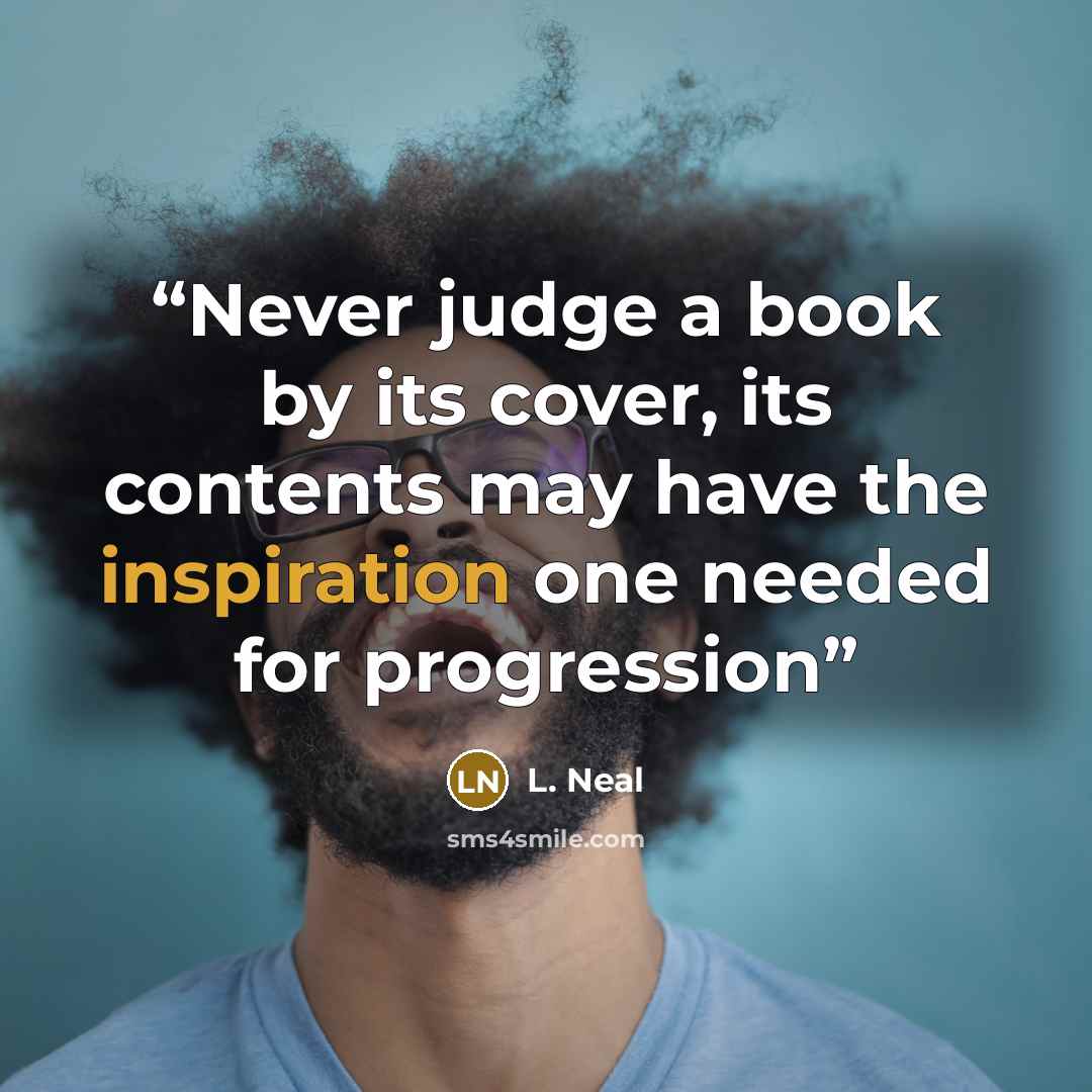 “Never judge a book by its cover, its contents may have the inspiration one needed for progression” quote by L. Neal