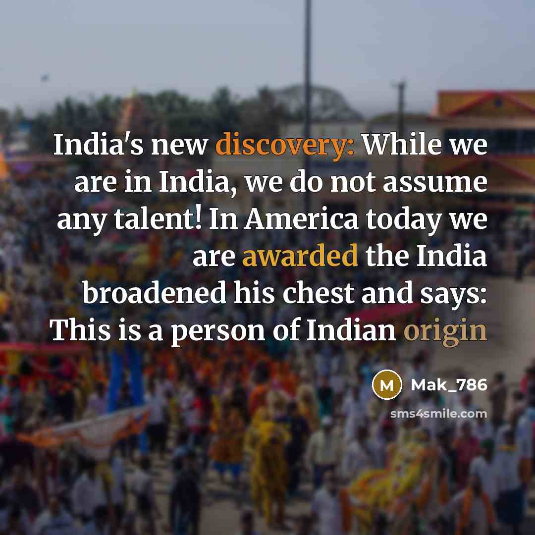 “India's new discovery: While we are in India, we do not assume any talent! In America today we are awarded the India broadened his chest and says: This is a person of Indian origin” quote by Mak_786
