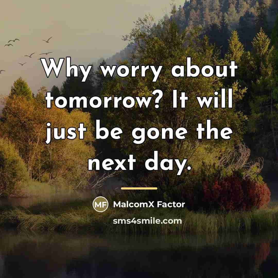 “Why worry about tomorrow? It will just be gone the…” quote by MalcomX Factor