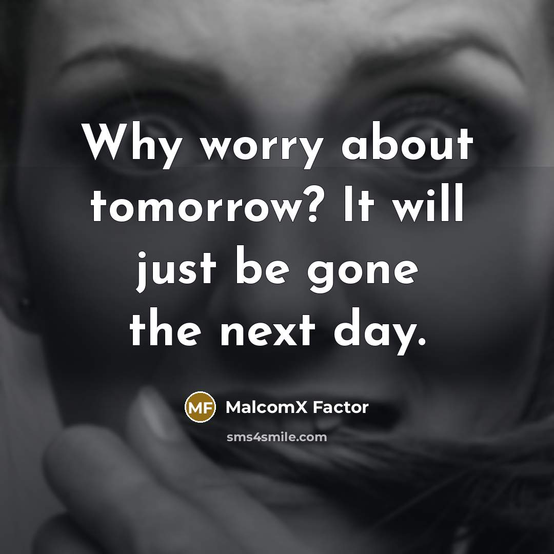 “Why worry about tomorrow? It will just be gone the next day.” quote by MalcomX Factor