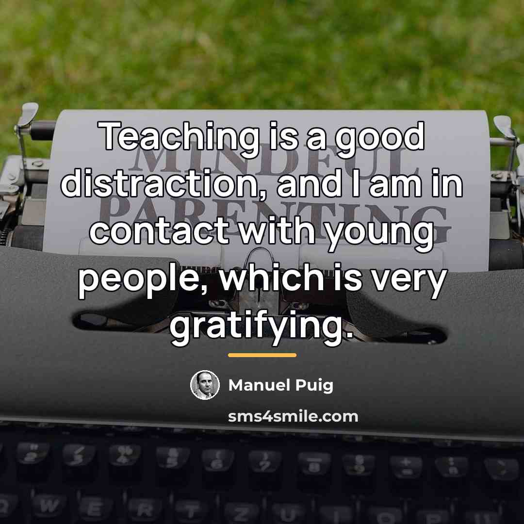 “Teaching is a good distraction, and I am in contact…” quote by Manuel Puig