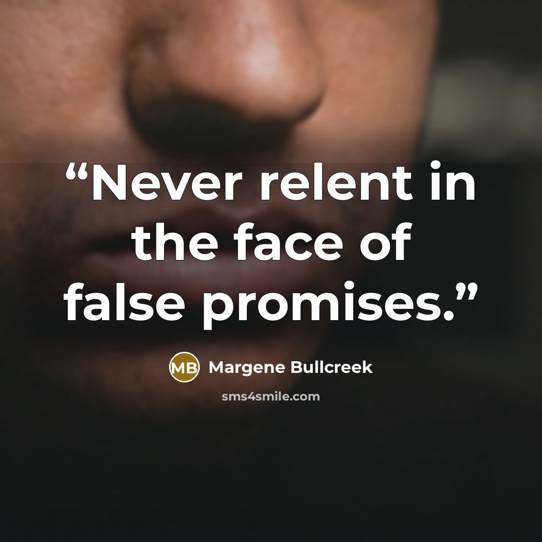 “Never relent in the face of false promises.” quote by Margene Bullcreek