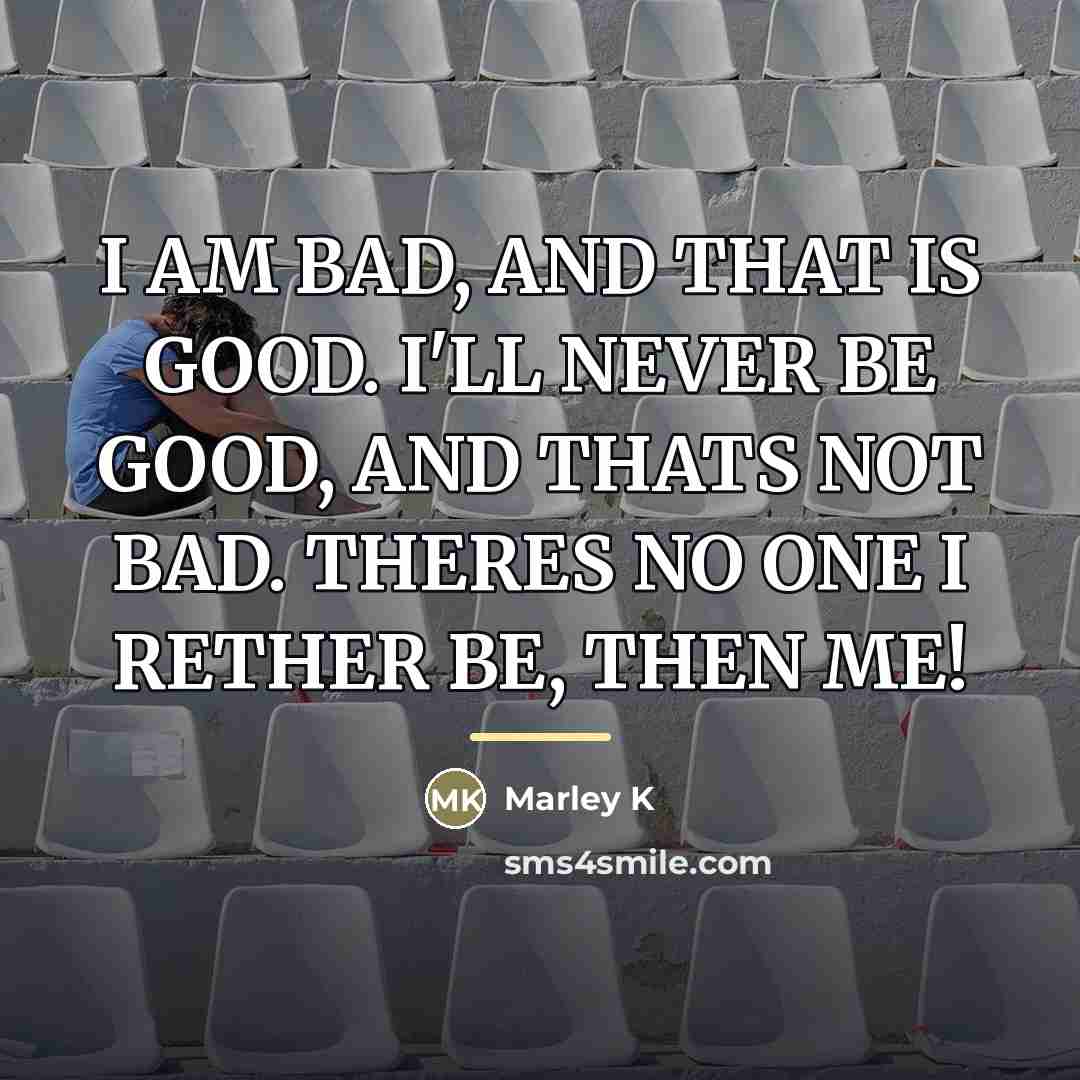 “I AM BAD, AND THAT IS GOOD. I'LL NEVER BE…” quote by Marley K