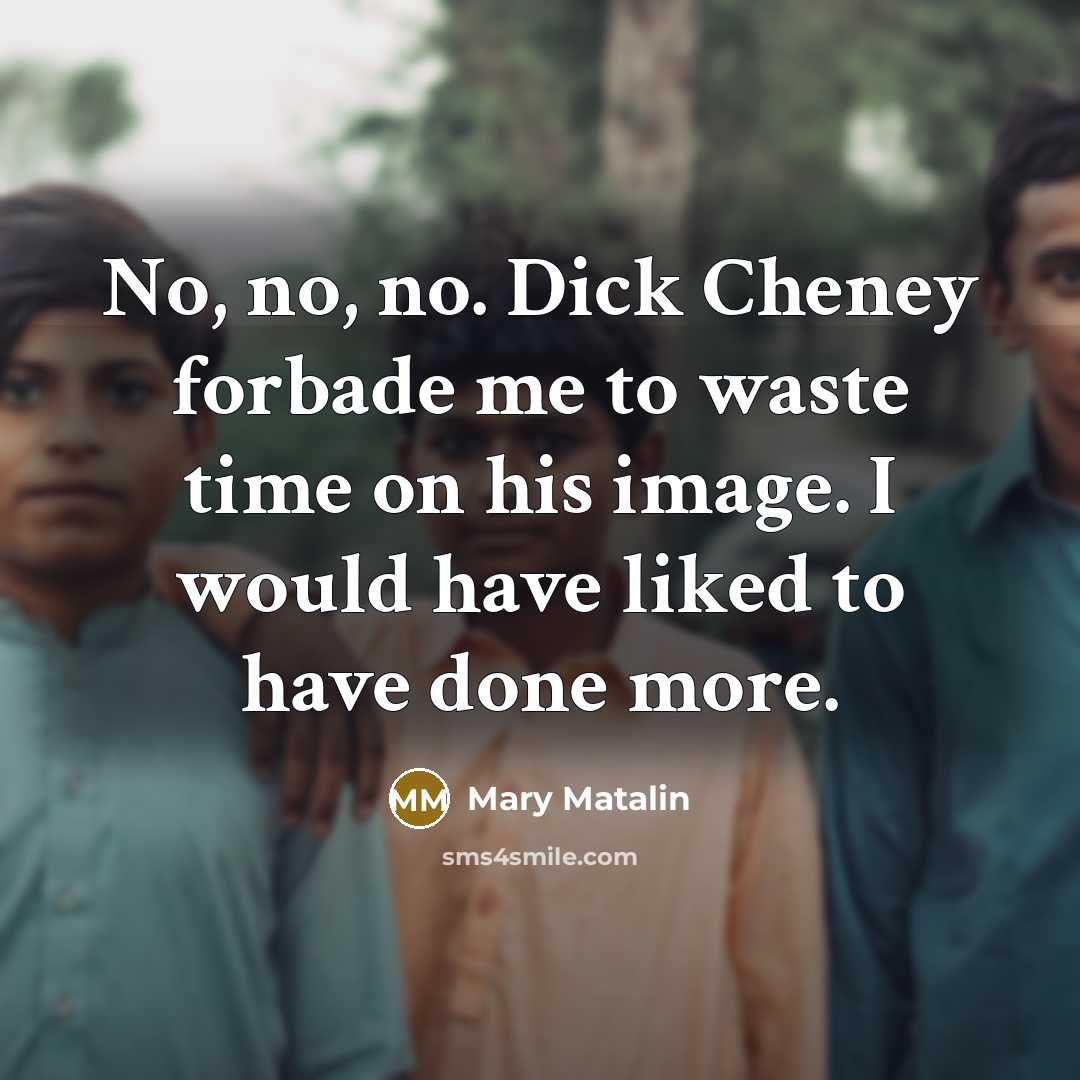 “No, no, no. Dick Cheney forbade me to waste time…” quote by Mary Matalin