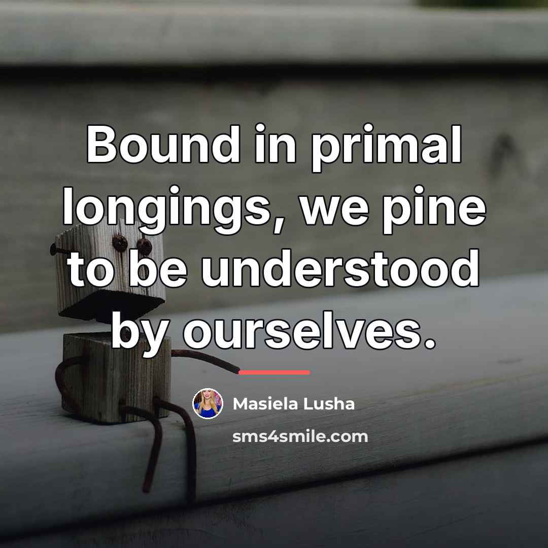 “Bound in primal longings, we pine to be understood by…” quote by Masiela Lusha