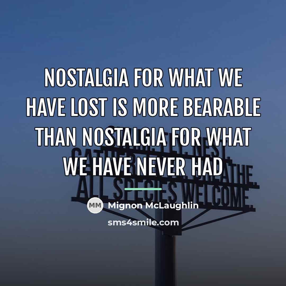 “Nostalgia for what we have lost is more bearable than…” quote by Mignon McLaughlin