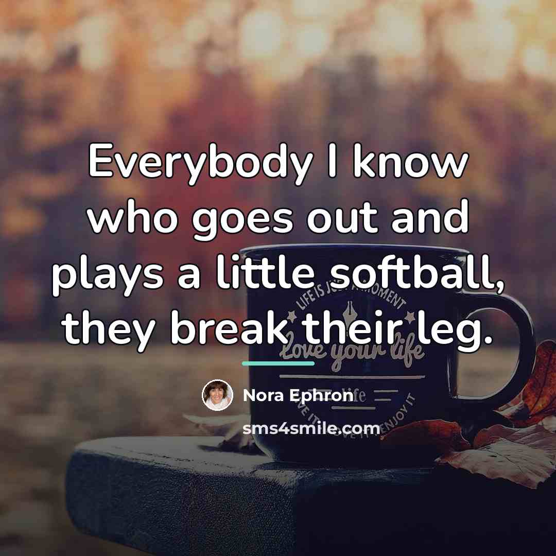 “Everybody I know who goes out and plays a little…” quote by Nora Ephron