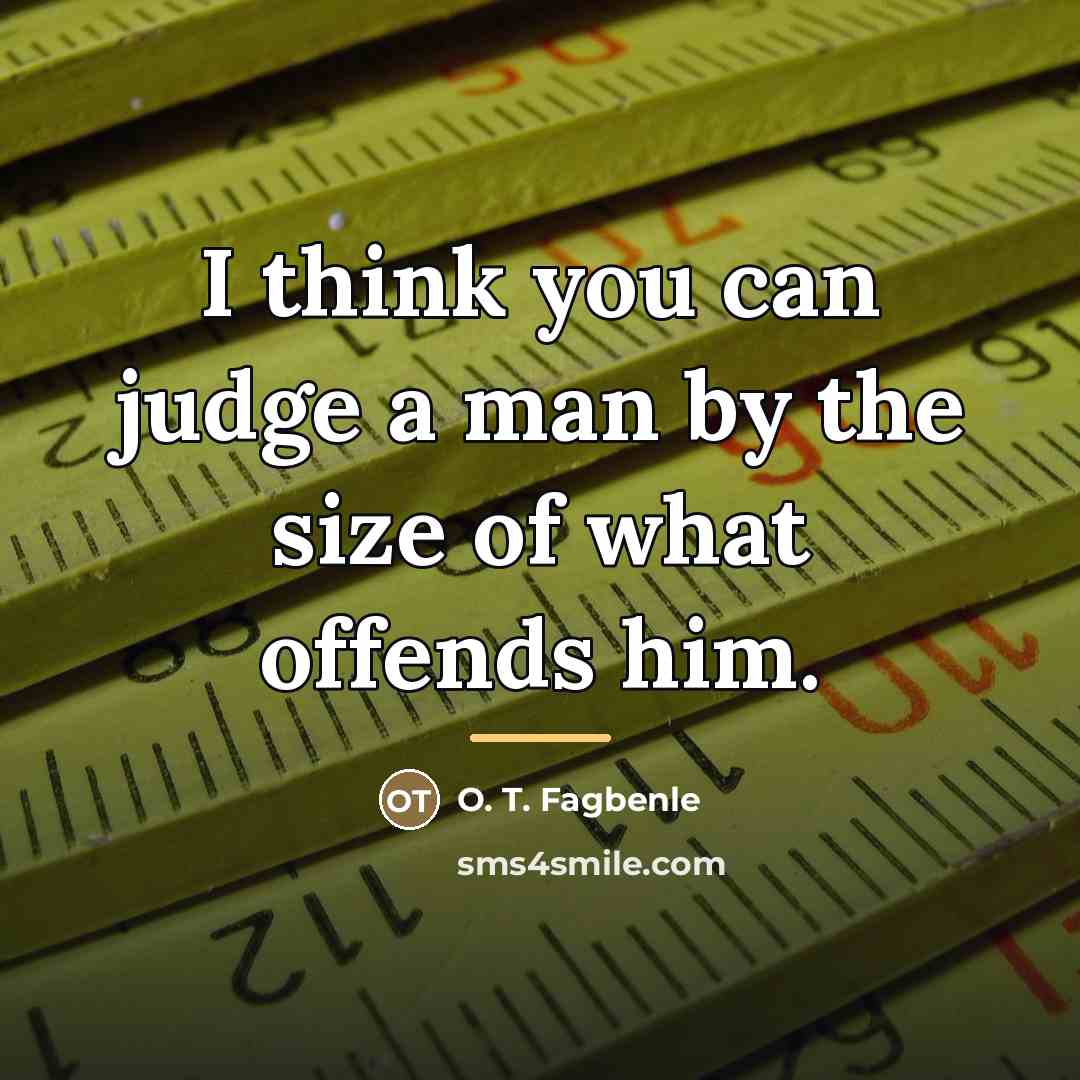 “I think you can judge a man by the size…” quote by O. T. Fagbenle