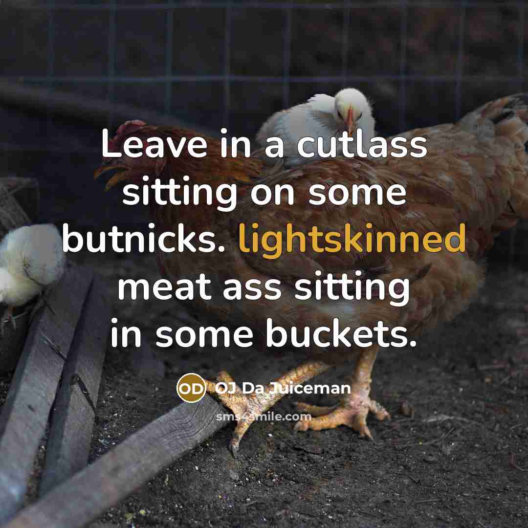 “Leave in a cutlass sitting on some butnicks. lightskinned meat ass sitting in some buckets.” quote by OJ Da Juiceman