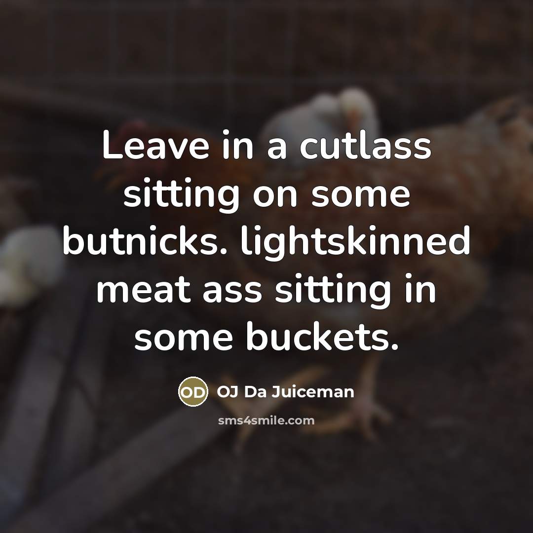 “Leave in a cutlass sitting on some butnicks. lightskinned meat…” quote by OJ Da Juiceman