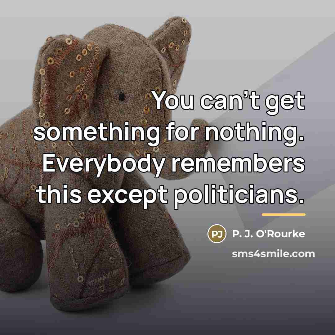 “You can't get something for nothing. Everybody remembers this except…” quote by P. J. O'Rourke