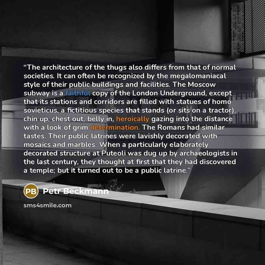 “The architecture of the thugs also differs from that of normal societies. It can often be recognized by the megalomaniacal style of their public buildings and facilities. The Moscow subway is a faithful copy of the London Underground, except that its stations and corridors are filled with statues…” quote by Petr Beckmann