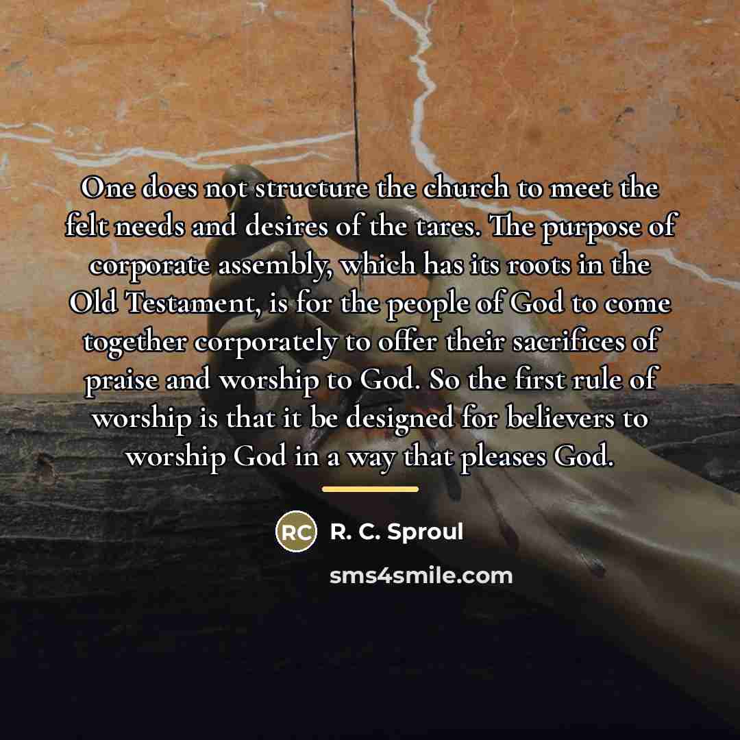 “One does not structure the church to meet the felt…” quote by R. C. Sproul