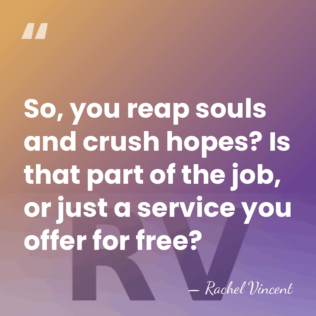 So, you reap souls and crush hopes? Is that part of the&hellip; - Rachel Vincent