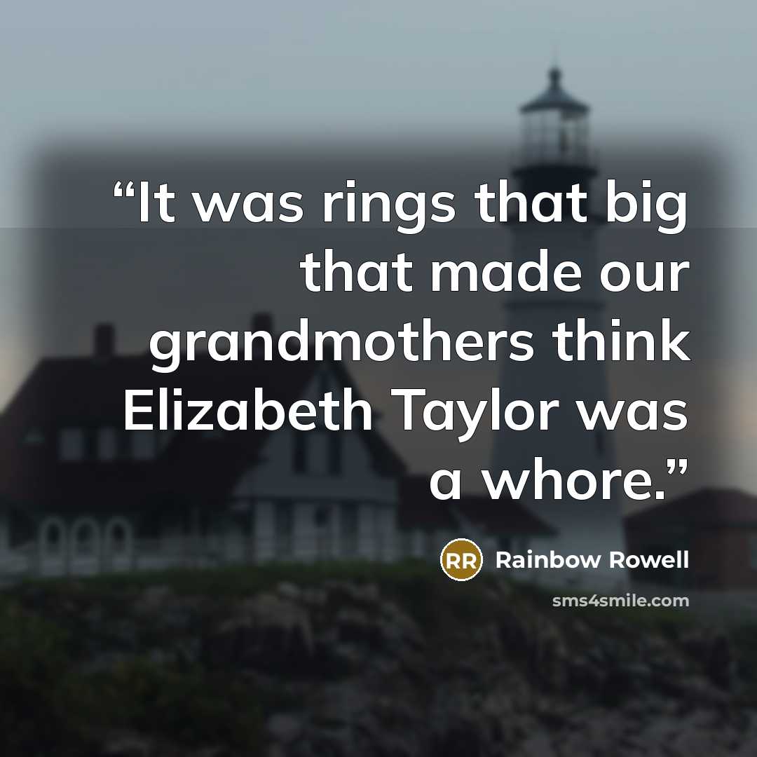 “It was rings that big that made our grandmothers think Elizabeth Taylor was a whore.” quote by Rainbow Rowell