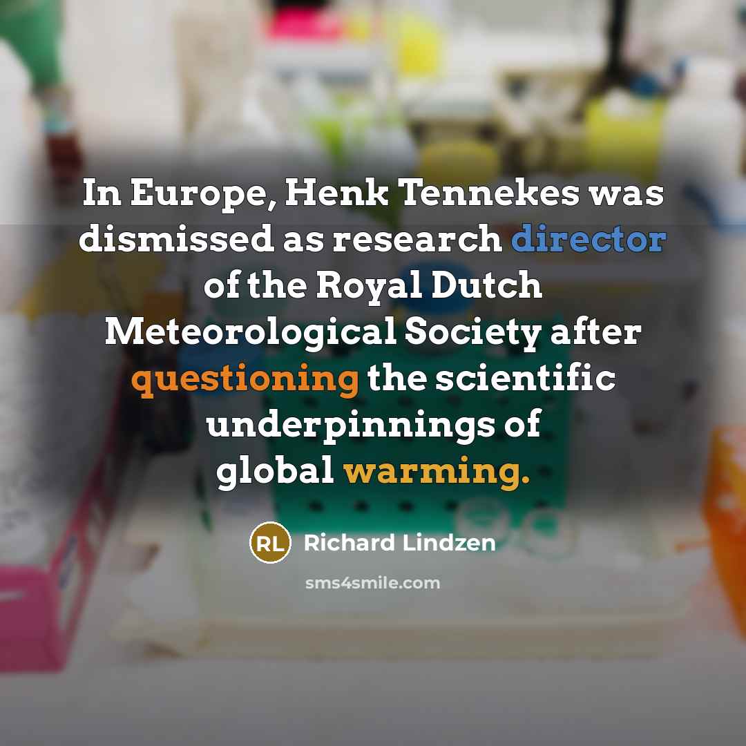“In Europe, Henk Tennekes was dismissed as research director of the Royal Dutch Meteorological Society after questioning the scientific underpinnings of global warming.” quote by Richard Lindzen