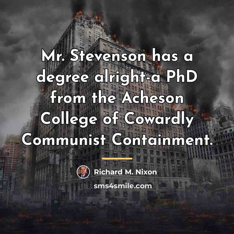 “Mr. Stevenson has a degree alright-a PhD from the Acheson…” quote by Richard M. Nixon