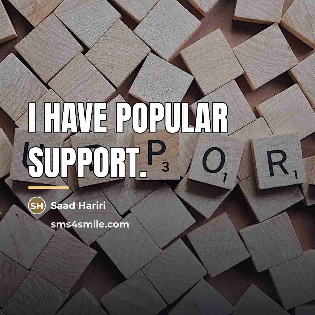 “I have popular support.…” quote by Saad Hariri
