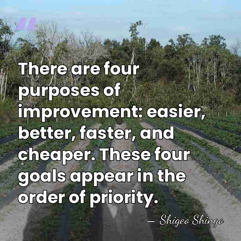 There are four purposes of improvement: easier, better, faster, and cheaper. These&hellip; - Shigeo Shingo