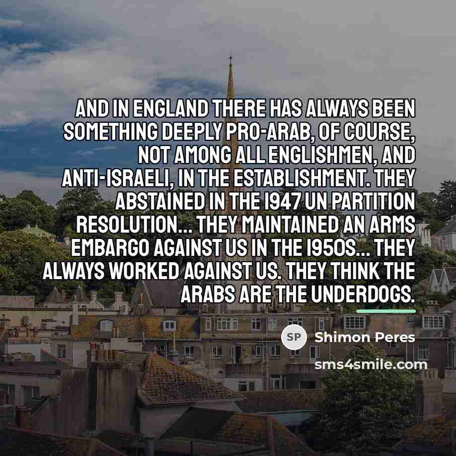 “And in England there has always been something deeply pro-Arab,…” quote by Shimon Peres