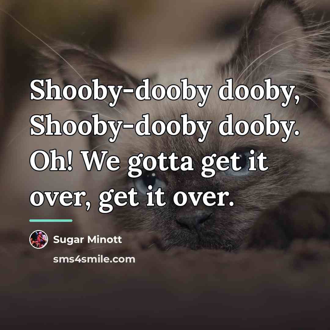 “Shooby-dooby dooby, Shooby-dooby dooby. Oh! We gotta get it over,…” quote by Sugar Minott
