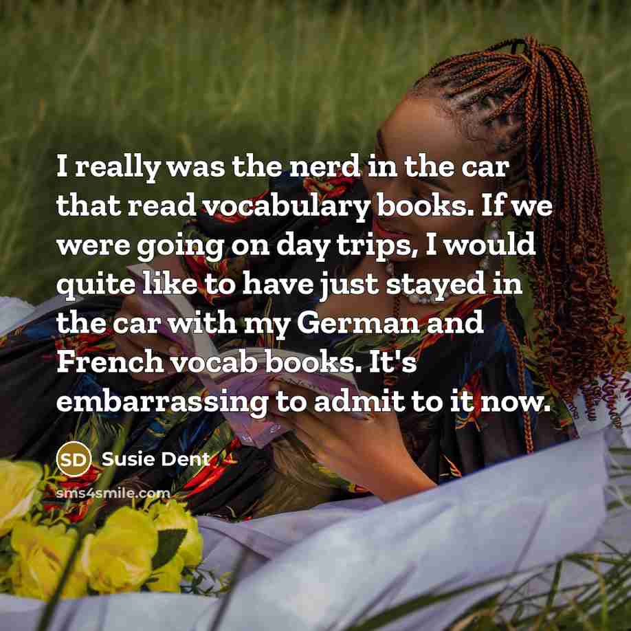 “I really was the nerd in the car that read…” quote by Susie Dent