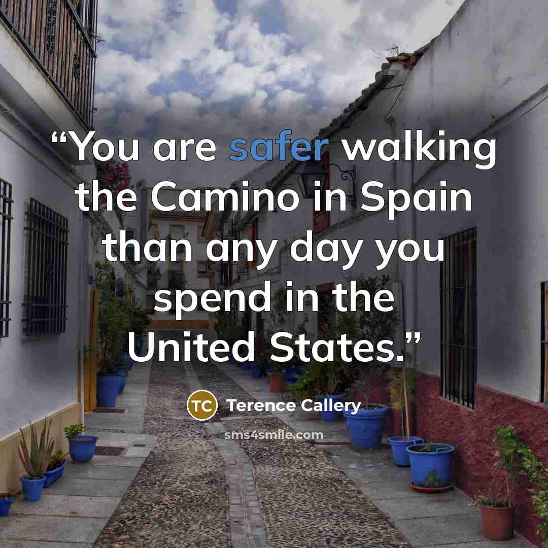“You are safer walking the Camino in Spain than any day you spend in the United States.” quote by Terence Callery