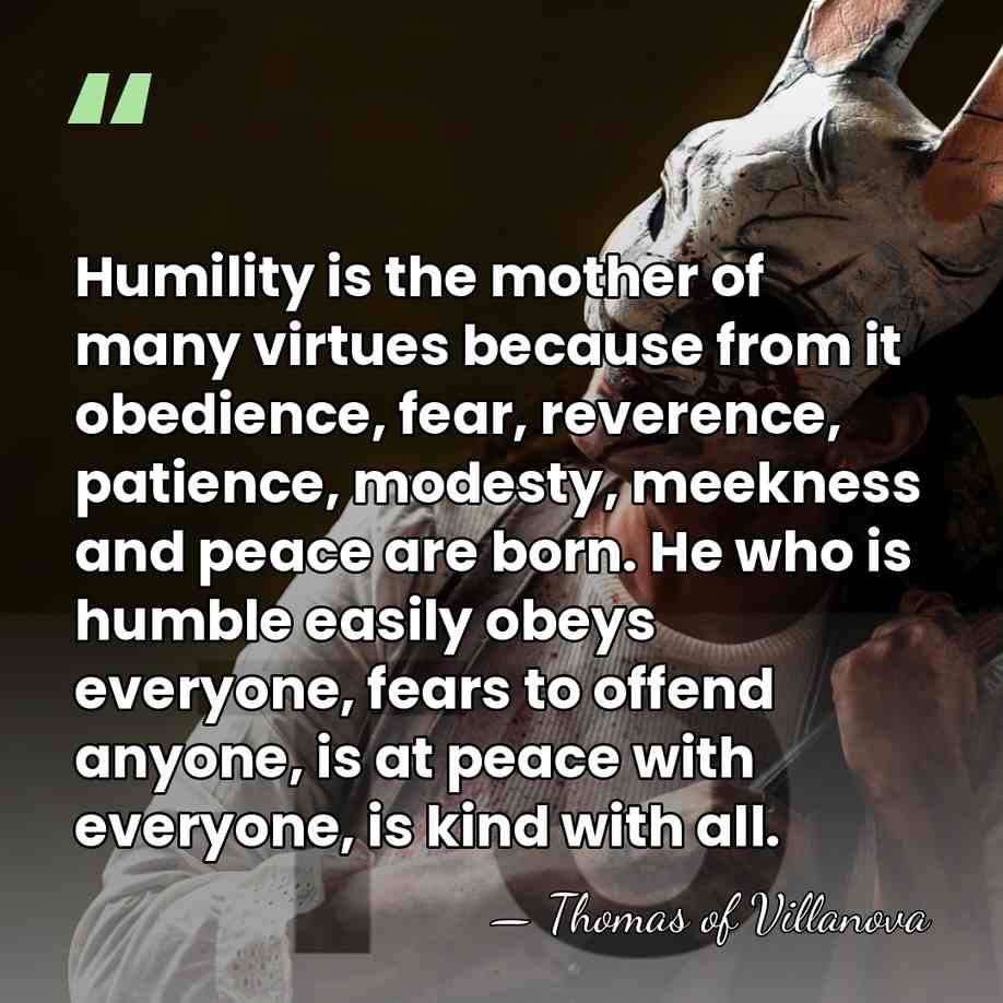 Humility is the mother of many virtues because from it obedience, fear,&hellip; - Thomas of Villanova