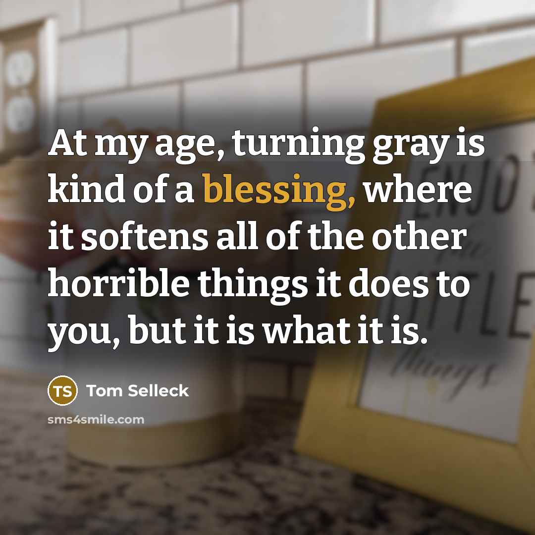 “At my age, turning gray is kind of a blessing,…” quote by Tom Selleck