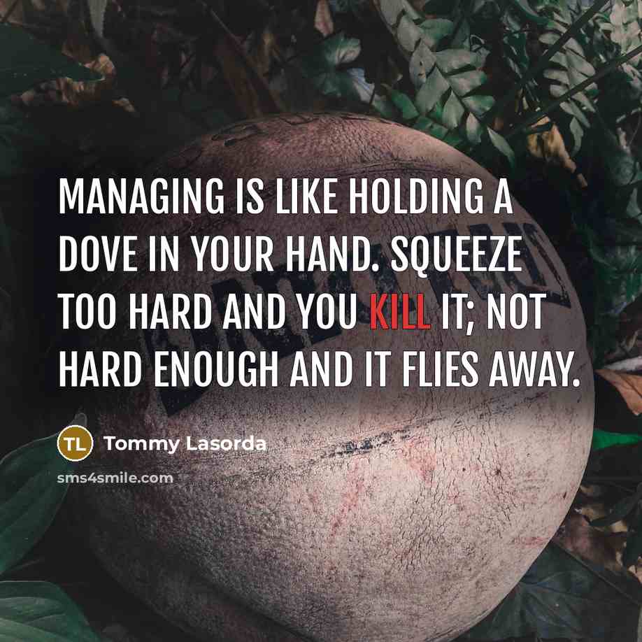 “Managing is like holding a dove in your hand. Squeeze…” quote by Tommy Lasorda