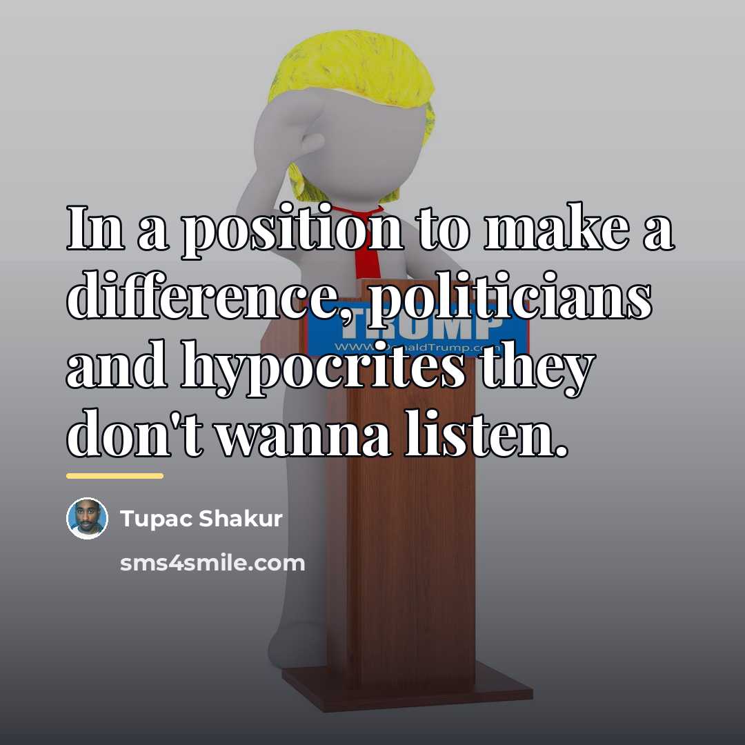 “In a position to make a difference, politicians and hypocrites…” quote by Tupac Shakur