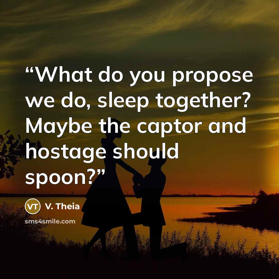 “What do you propose we do, sleep together? Maybe the captor and hostage should spoon?” quote by V. Theia