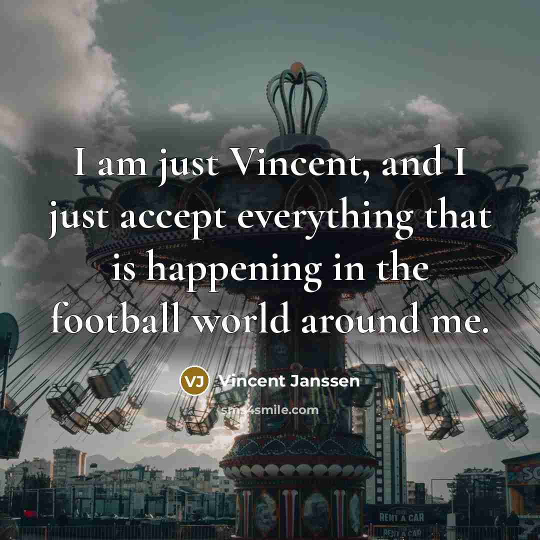 “I am just Vincent, and I just accept everything that…” quote by Vincent Janssen