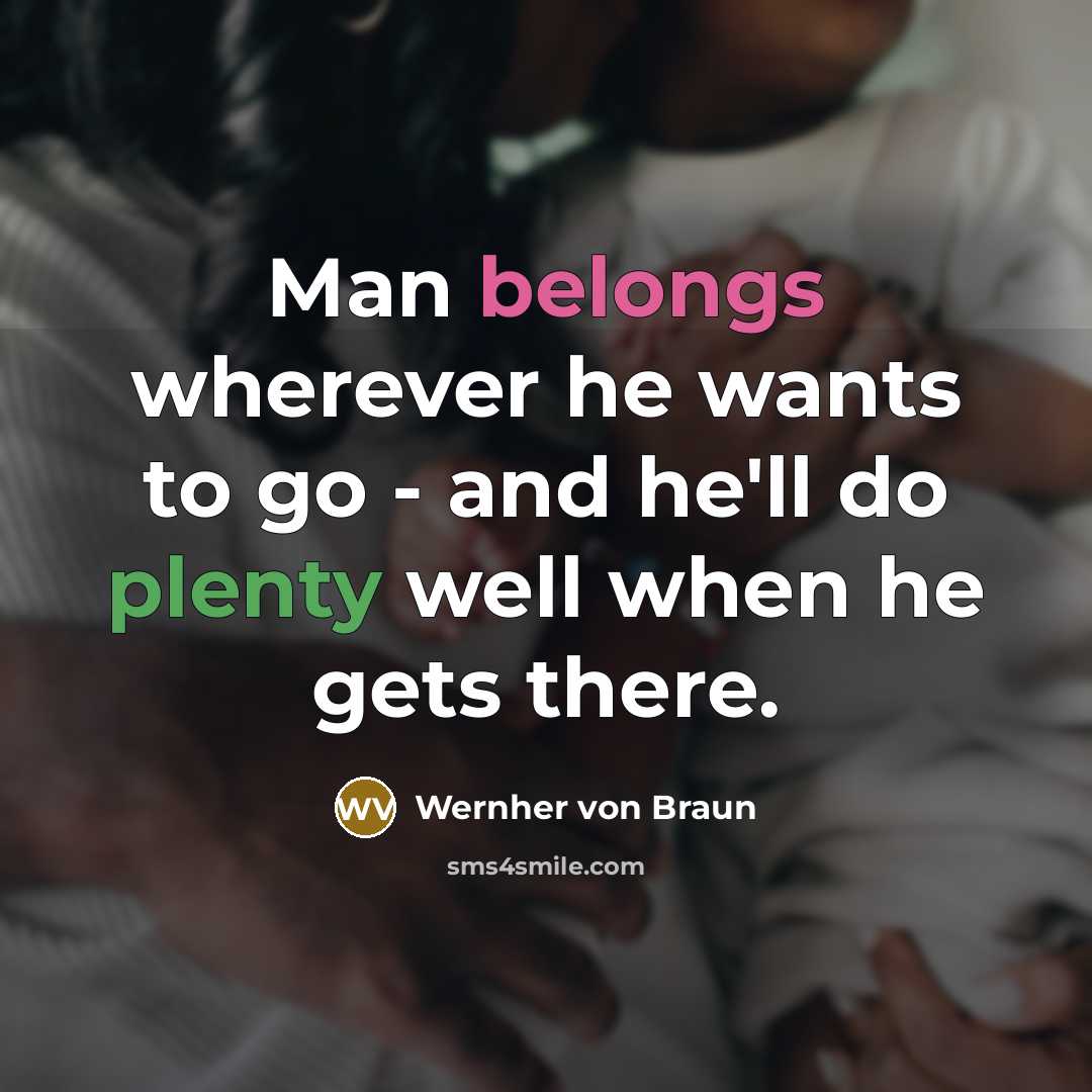 “Man belongs wherever he wants to go - and he'll do plenty well when he gets there.” quote by Wernher von Braun