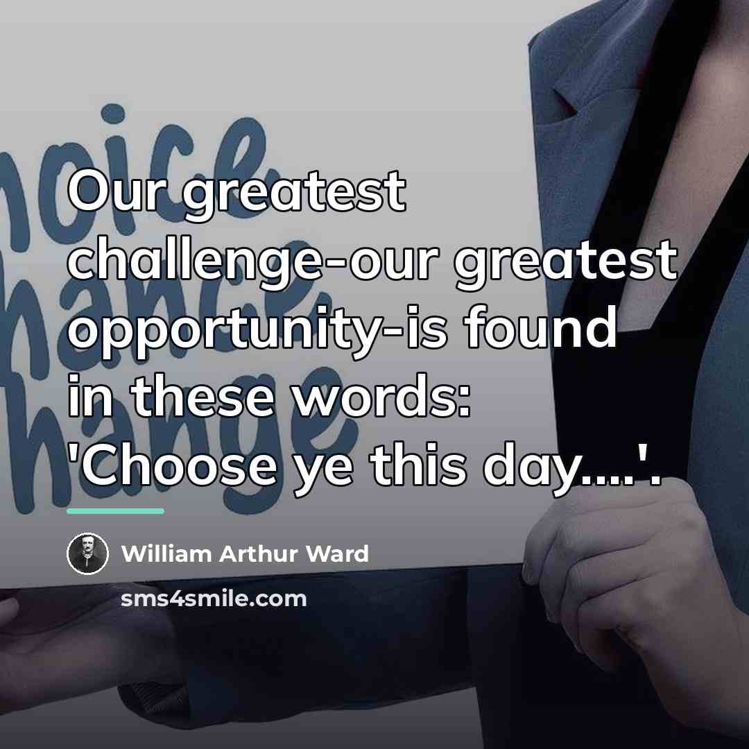 “Our greatest challenge-our greatest opportunity-is found in these words: 'Choose…” quote by William Arthur Ward