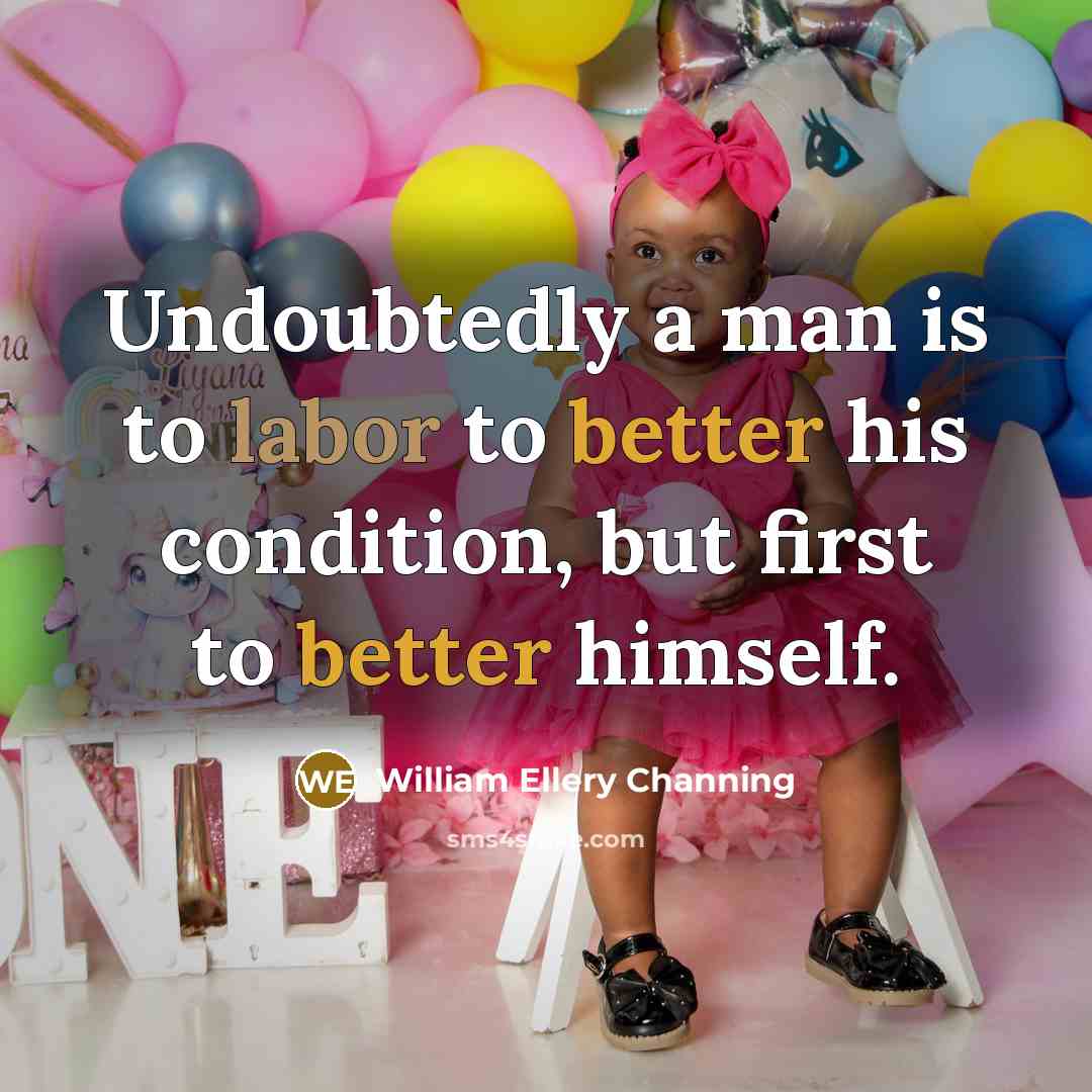“Undoubtedly a man is to labor to better his condition, but first to better himself.” quote by William Ellery Channing