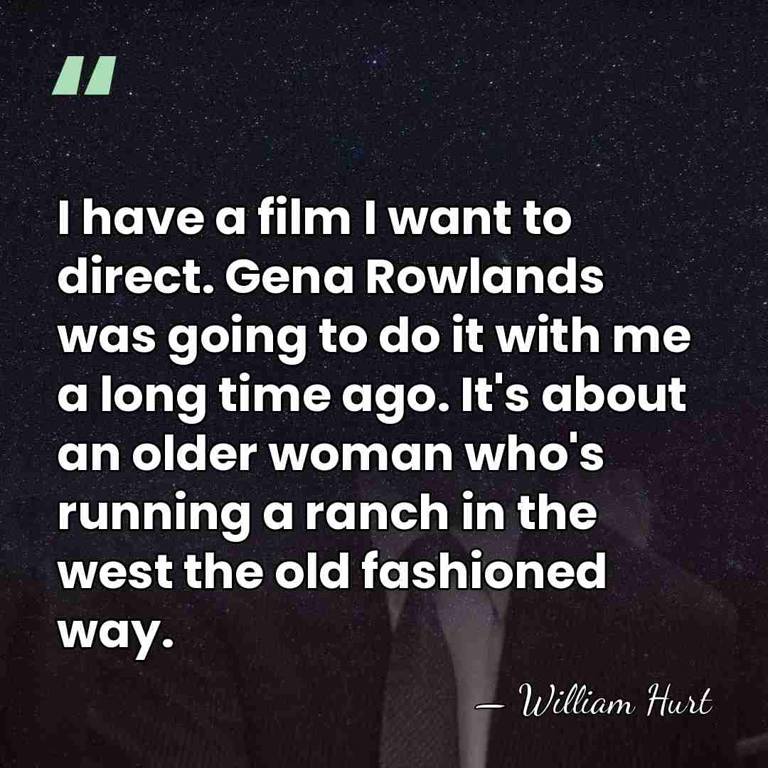 I have a film I want to direct. Gena Rowlands was going&hellip; - William Hurt