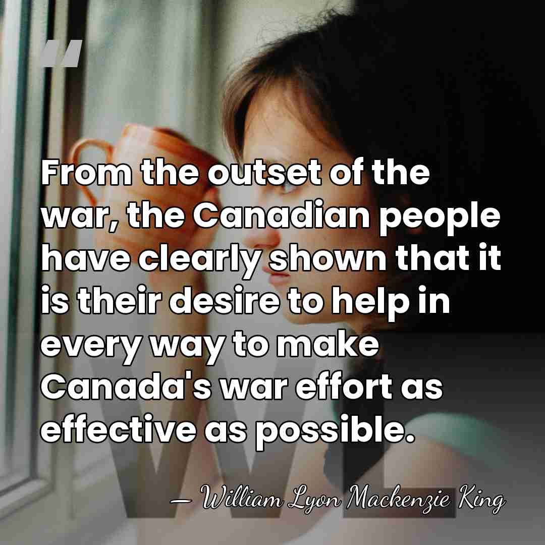 From the outset of the war, the Canadian people have clearly shown&hellip; - William Lyon Mackenzie King