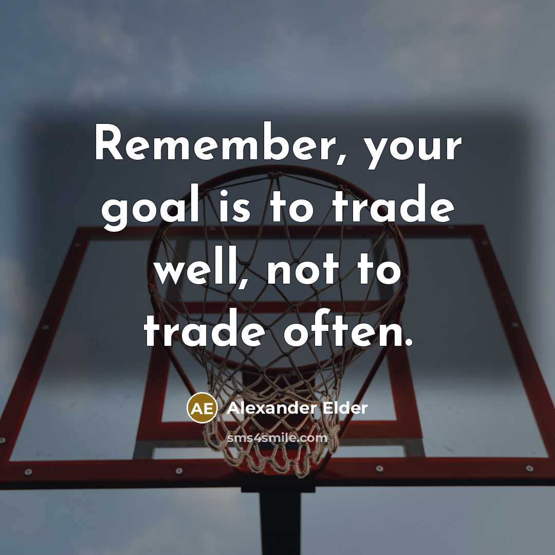 “Remember, your goal is to trade well, not to trade often.” quote by Alexander Elder