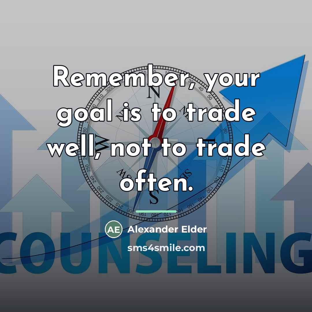 “Remember, your goal is to trade well, not to trade…” quote by Alexander Elder