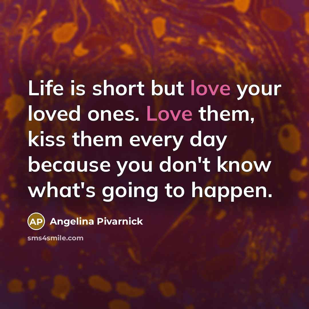 “Life is short but love your loved ones. Love them,…” quote by Angelina Pivarnick