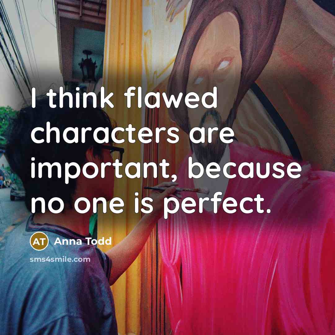 “I think flawed characters are important, because no one is perfect.” quote by Anna Todd