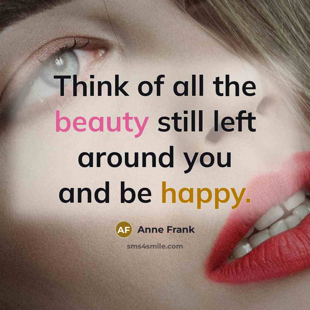 “Think of all the beauty still left around you and…” quote by Anne Frank