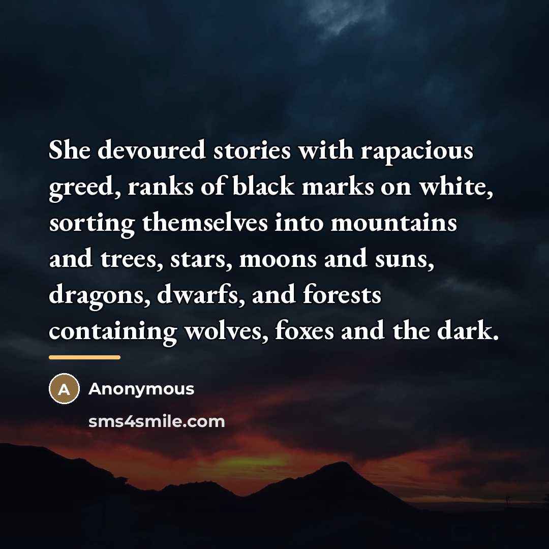 “She devoured stories with rapacious greed, ranks of black marks…” quote by Anonymous