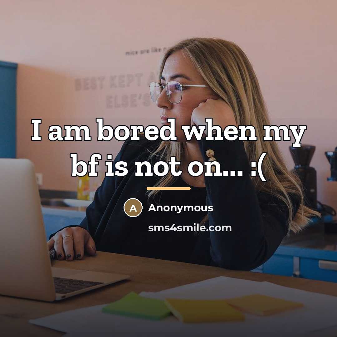 “I am bored when my bf is not on... :(…” quote by Anonymous