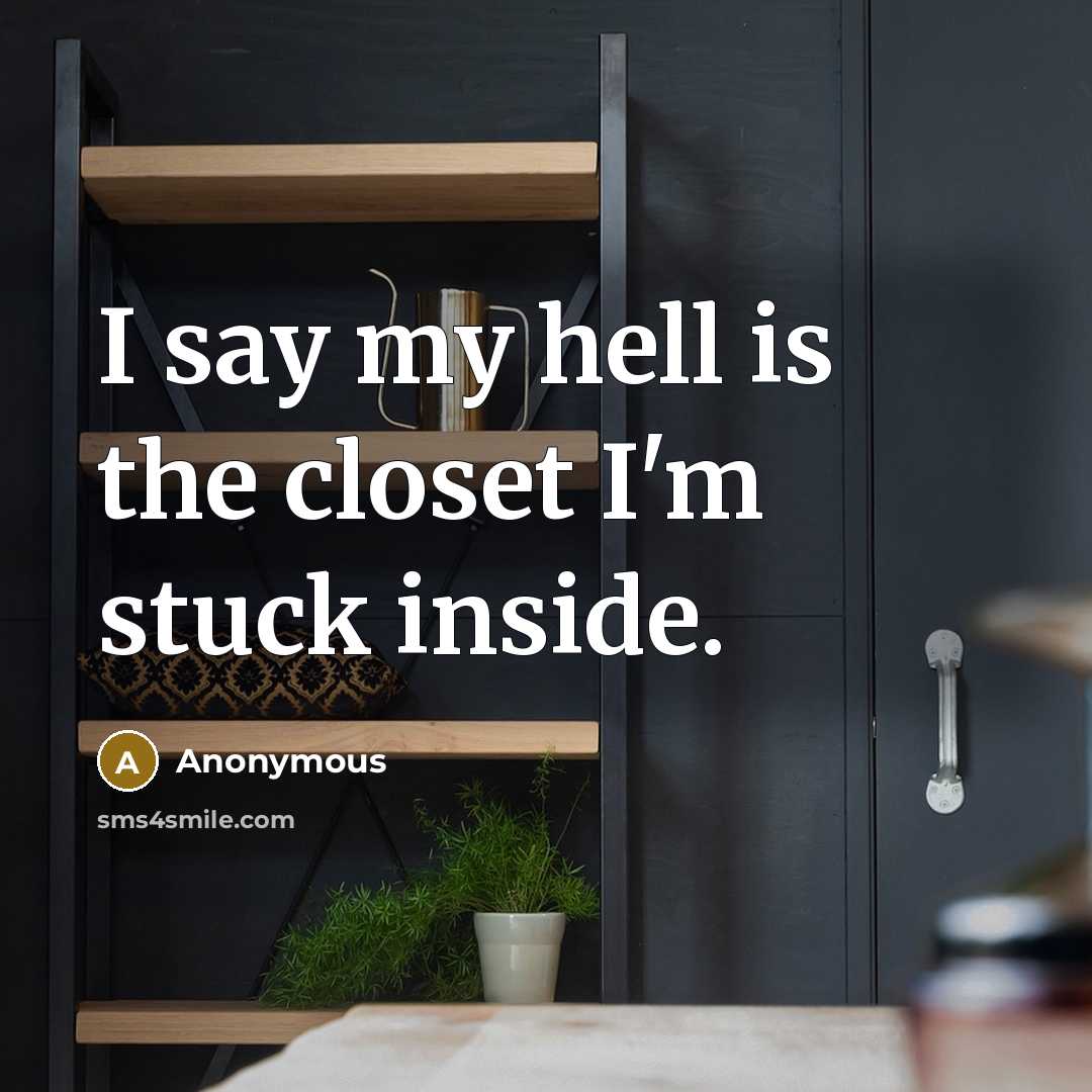 “I say my hell is the closet I'm stuck inside.…” quote by Anonymous