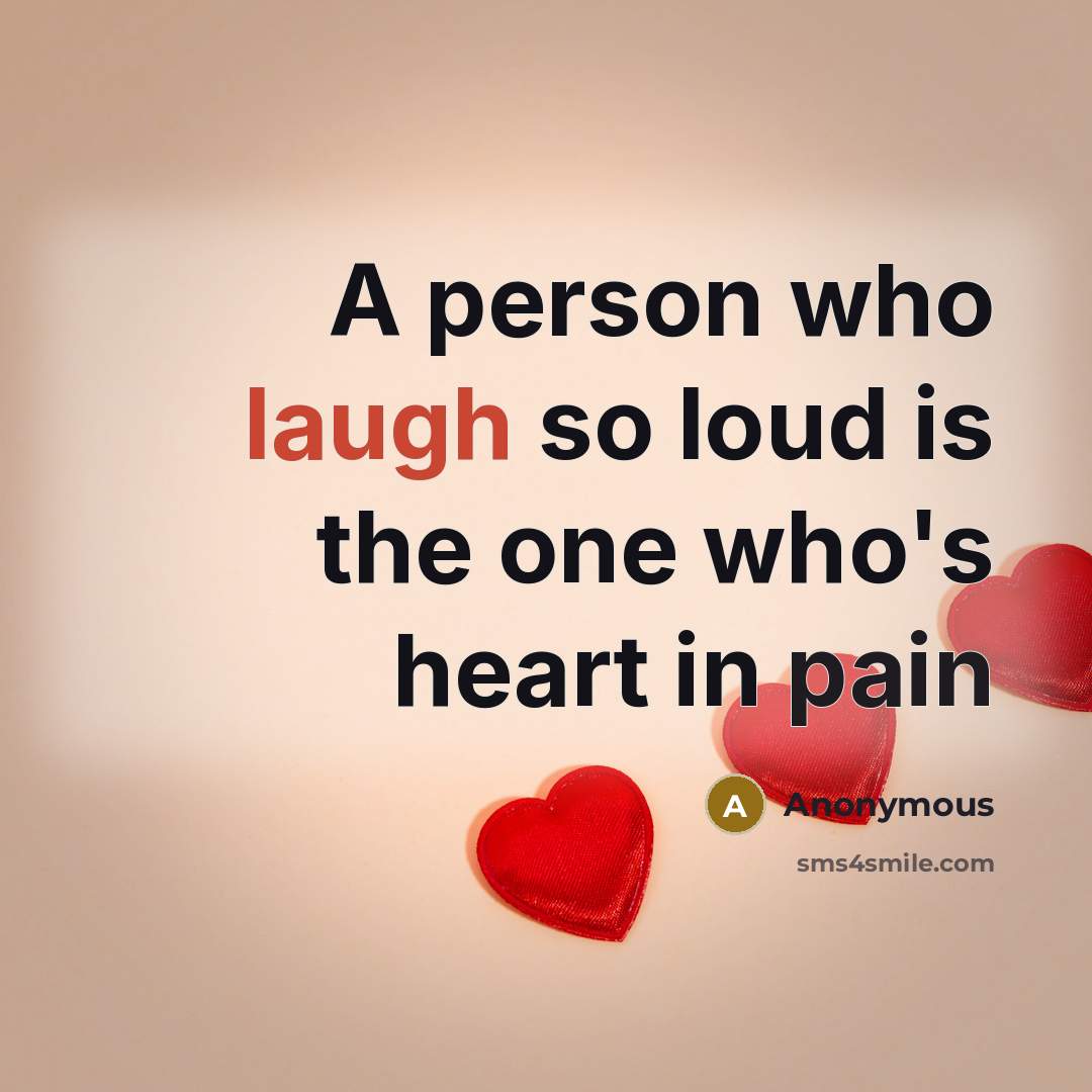 “A person who laugh so loud is the one who's heart in pain” quote by Anonymous
