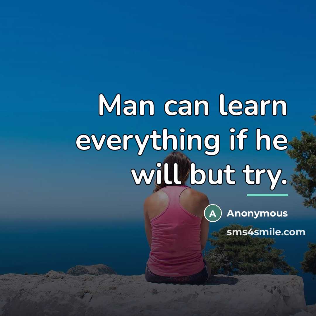 “Man can learn everything if he will but try.…” quote by Anonymous