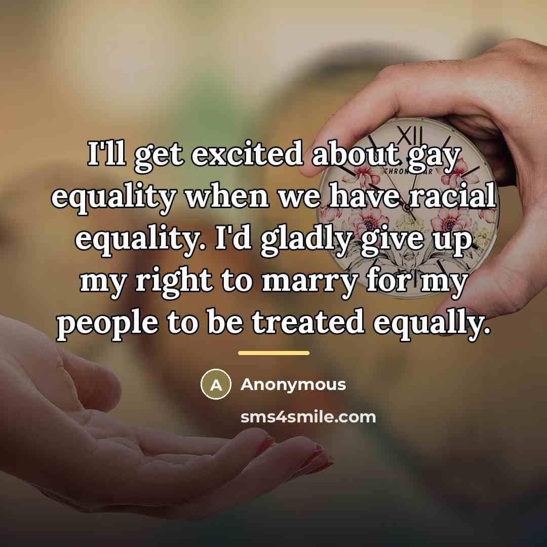 “I'll get excited about gay equality when we have racial…” quote by Anonymous