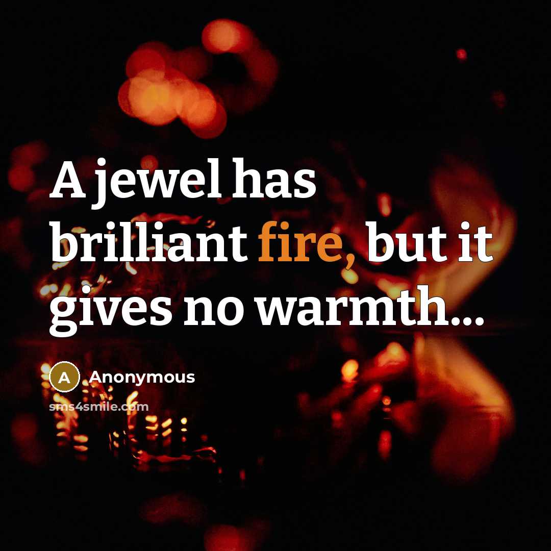 “A jewel has brilliant fire, but it gives no warmth...…” quote by Anonymous